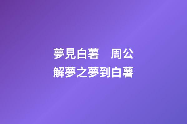 夢見白薯　周公解夢之夢到白薯